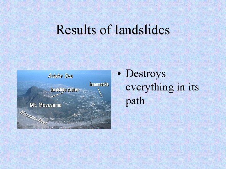 Results of landslides • Destroys everything in its path 