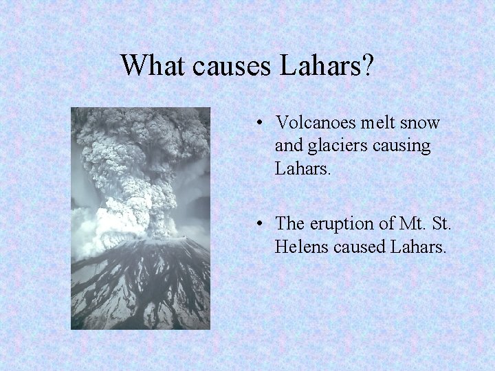 What causes Lahars? • Volcanoes melt snow and glaciers causing Lahars. • The eruption
