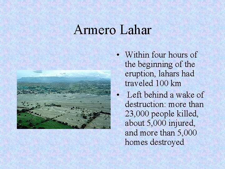 Armero Lahar • Within four hours of the beginning of the eruption, lahars had
