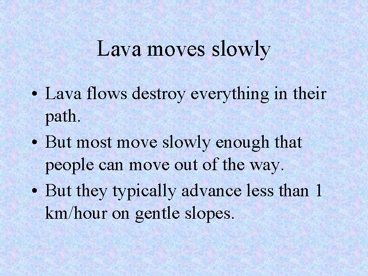Lava moves slowly • Lava flows destroy everything in their path. • But most