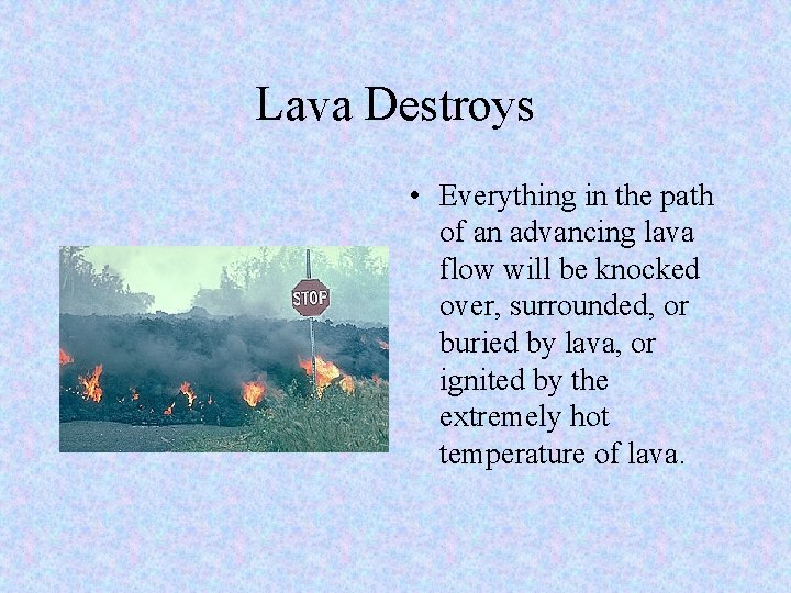 Lava Destroys • Everything in the path of an advancing lava flow will be