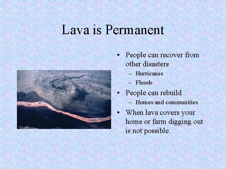 Lava is Permanent • People can recover from other disasters – Hurricanes – Floods