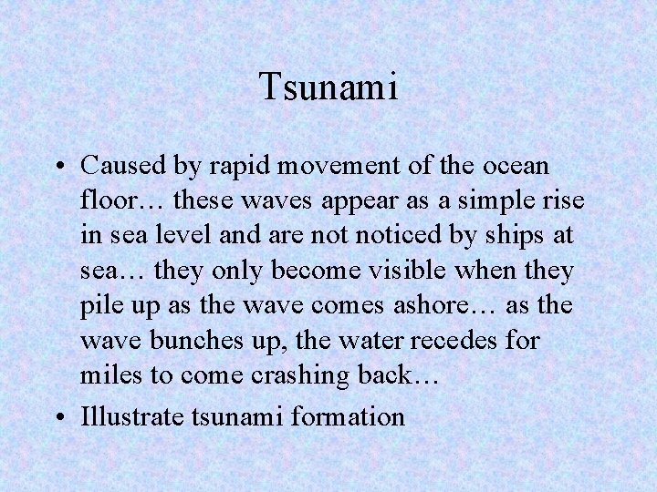 Tsunami • Caused by rapid movement of the ocean floor… these waves appear as