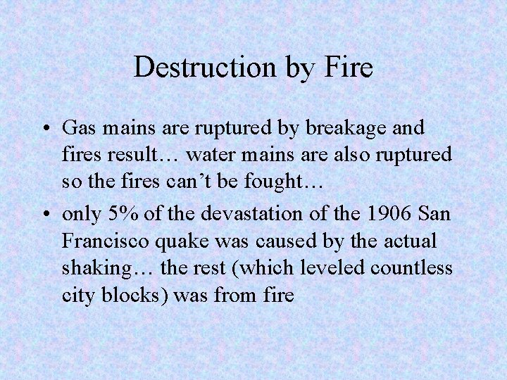 Destruction by Fire • Gas mains are ruptured by breakage and fires result… water