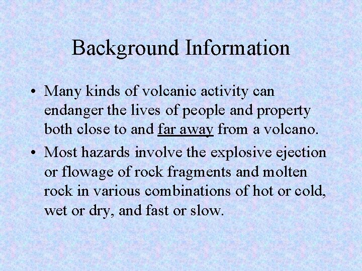 Background Information • Many kinds of volcanic activity can endanger the lives of people