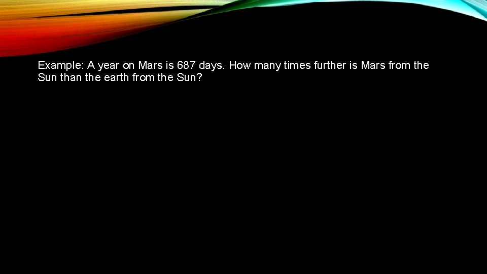 Example: A year on Mars is 687 days. How many times further is Mars