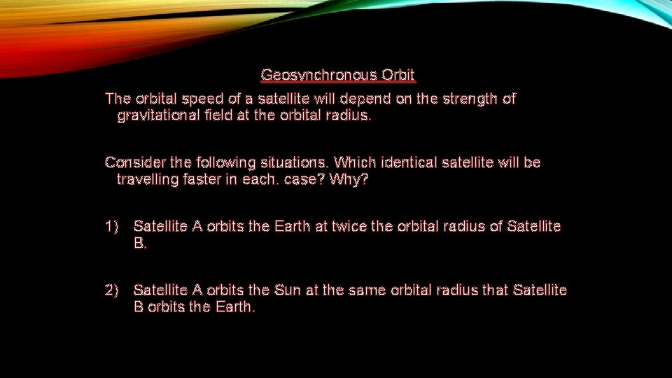 Geosynchronous Orbit The orbital speed of a satellite will depend on the strength of