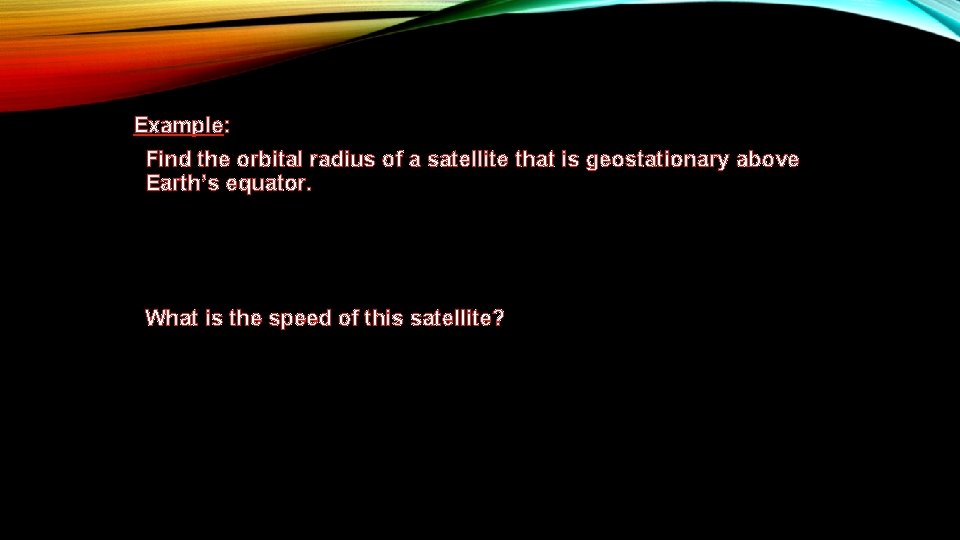 Example: Find the orbital radius of a satellite that is geostationary above Earth’s equator.