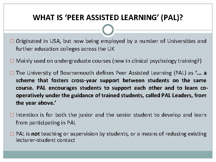 WHAT IS ‘PEER ASSISTED LEARNING’ (PAL)? � Originated in USA, but now being employed
