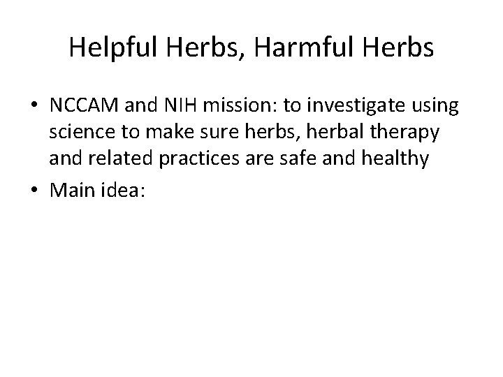 Helpful Herbs, Harmful Herbs • NCCAM and NIH mission: to investigate using science to