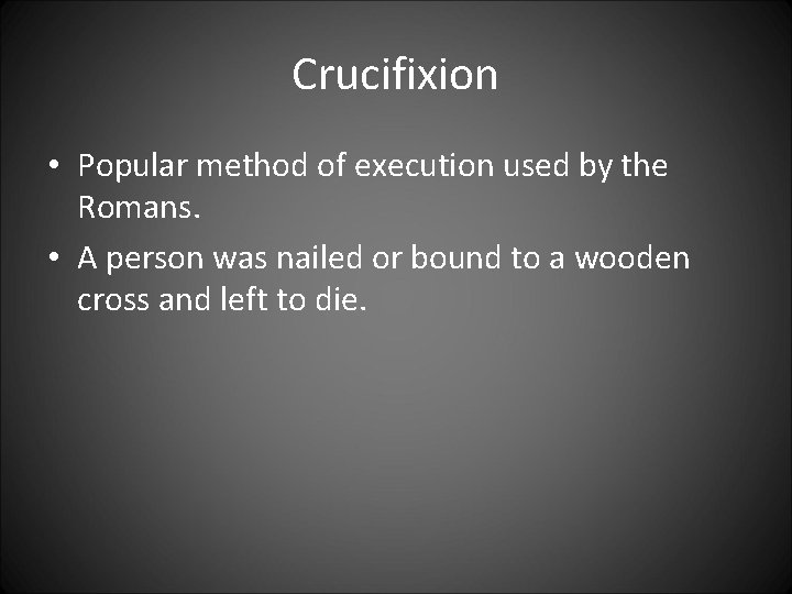 Crucifixion • Popular method of execution used by the Romans. • A person was