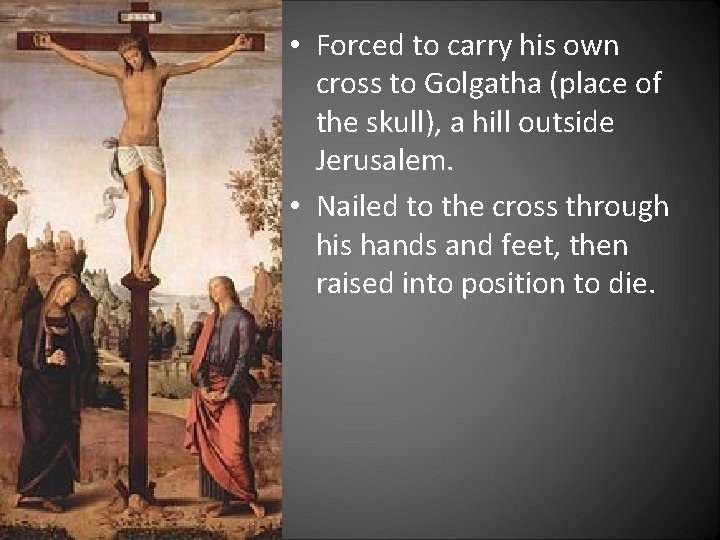  • Forced to carry his own cross to Golgatha (place of the skull),