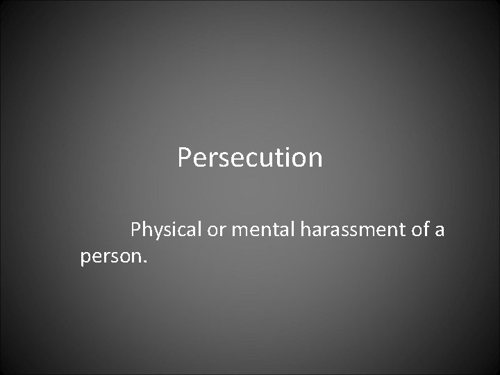 Persecution Physical or mental harassment of a person. 