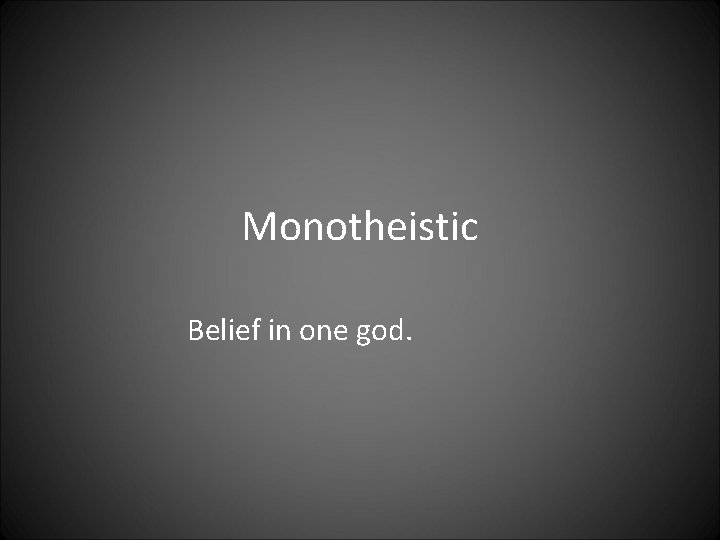 Monotheistic Belief in one god. 