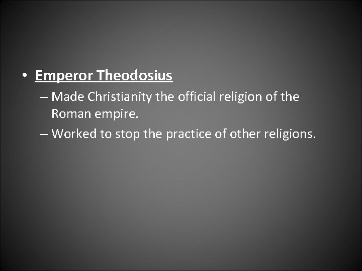  • Emperor Theodosius – Made Christianity the official religion of the Roman empire.
