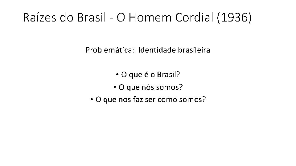 Raízes do Brasil - O Homem Cordial (1936) Problemática: Identidade brasileira • O que