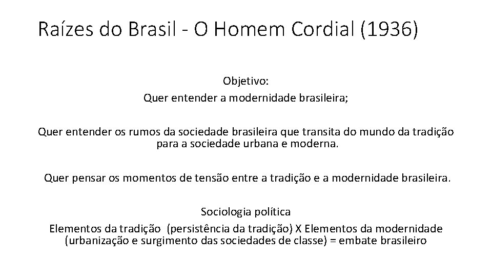 Raízes do Brasil - O Homem Cordial (1936) Objetivo: Quer entender a modernidade brasileira;
