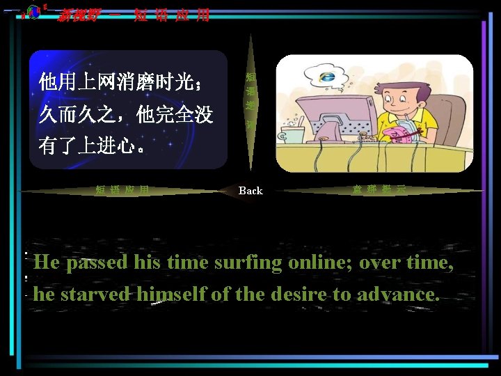 C NH E 新视野 - 短 语 应 用 他用上网消磨时光; (使)缺乏 久而久之,他完全没 ······ 有了上进心。 C NH E 新视野 - 短 语 应 用 他用上网消磨时光; (使)缺乏 久而久之,他完全没 ······ 有了上进心。