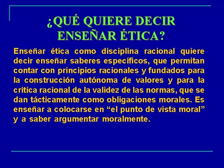 ¿QUÉ QUIERE DECIR ENSEÑAR ÉTICA? ÉTICA Enseñar ética como disciplina racional quiere decir enseñar