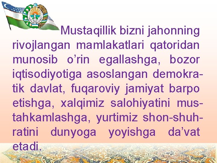 Mustaqillik bizni jahonning rivojlangan mamlakatlari qatoridan munosib o’rin egallashga, bozor iqtisodiyotiga asoslangan demokratik davlat,