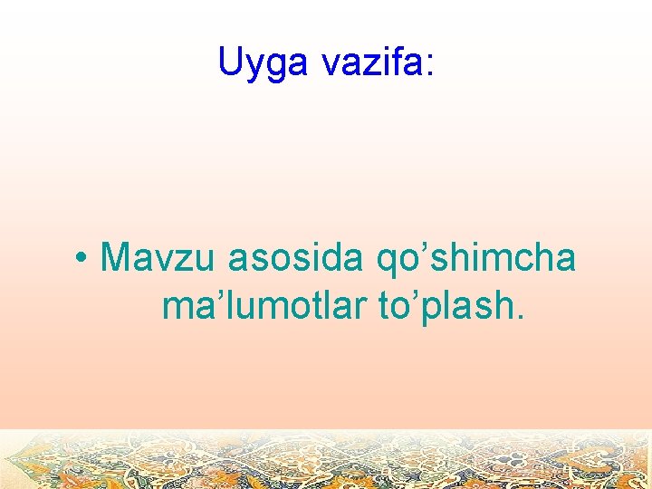 Uyga vazifa: • Mavzu asosida qo’shimcha ma’lumotlar to’plash. 