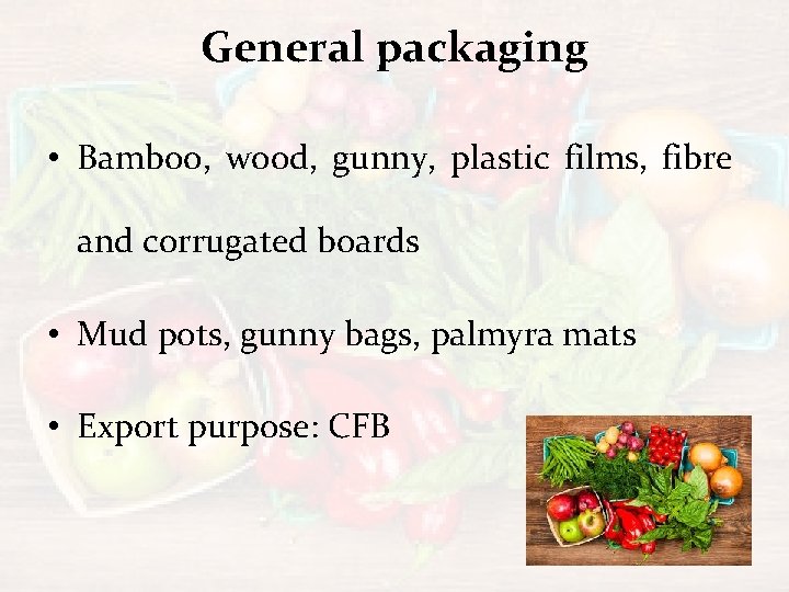 General packaging • Bamboo, wood, gunny, plastic films, fibre and corrugated boards • Mud