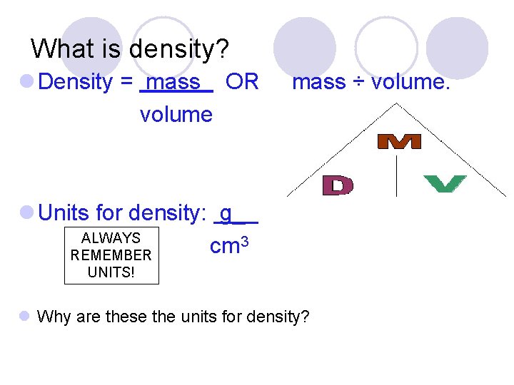 What is density? l Density = mass OR volume mass ÷ volume. l Units