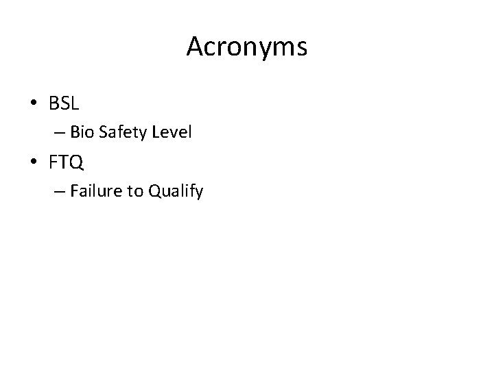 Acronyms • BSL – Bio Safety Level • FTQ – Failure to Qualify 