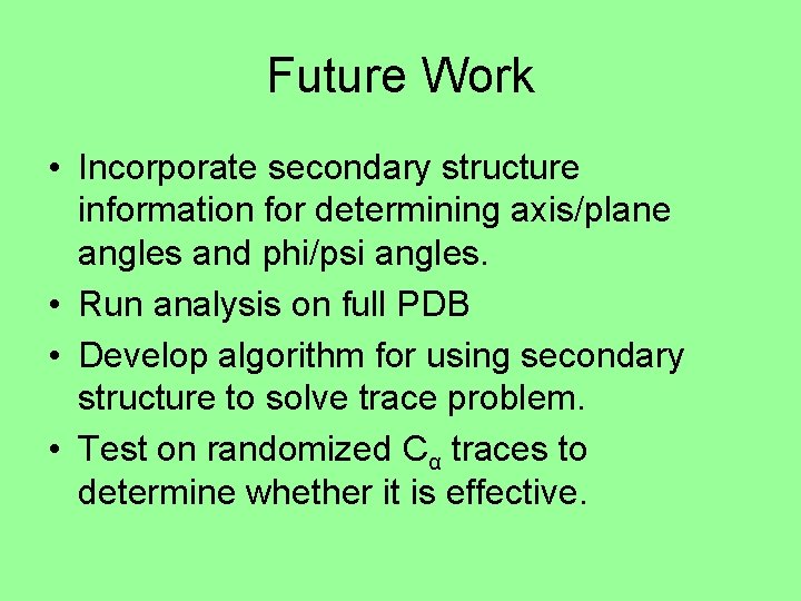Future Work • Incorporate secondary structure information for determining axis/plane angles and phi/psi angles.