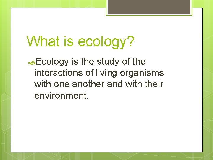 What is ecology? Ecology is the study of the interactions of living organisms with