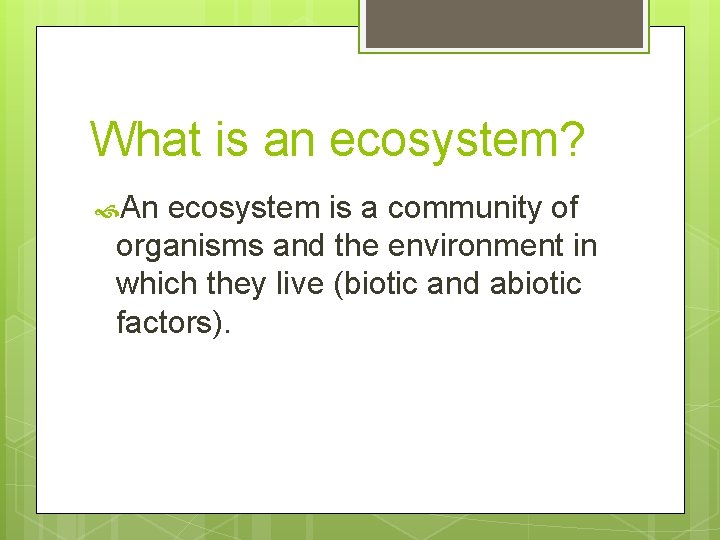What is an ecosystem? An ecosystem is a community of organisms and the environment