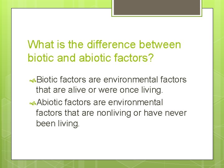 What is the difference between biotic and abiotic factors? Biotic factors are environmental factors