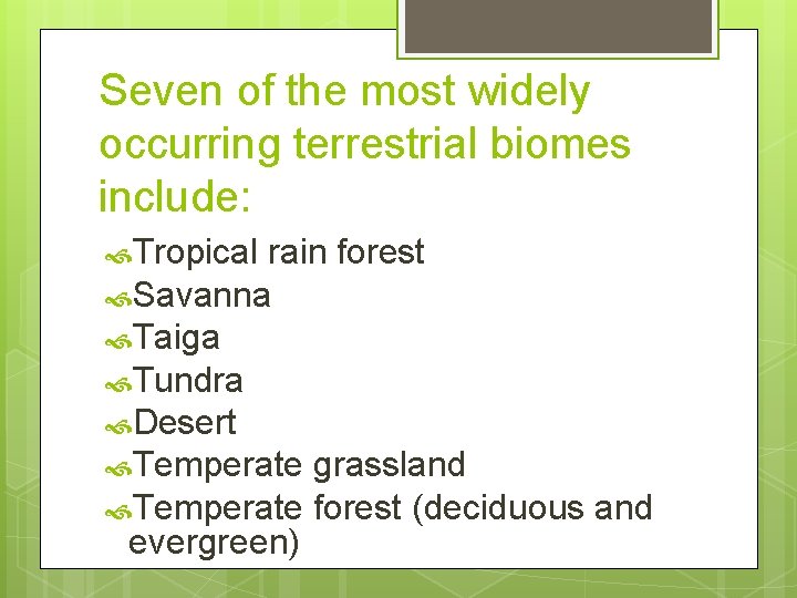 Seven of the most widely occurring terrestrial biomes include: Tropical rain forest Savanna Taiga