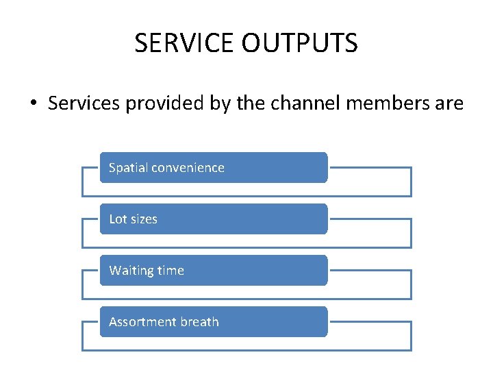 SERVICE OUTPUTS • Services provided by the channel members are Spatial convenience Lot sizes