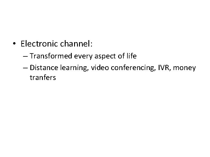  • Electronic channel: – Transformed every aspect of life – Distance learning, video