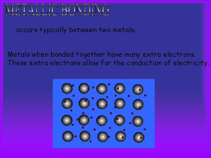 occurs typically between two metals. Metals when bonded together have many extra electrons. These