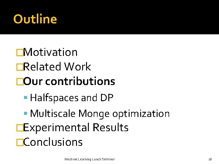 Outline �Motivation �Related Work �Our contributions Halfspaces and DP Multiscale Monge optimization �Experimental Results