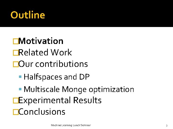 Outline �Motivation �Related Work �Our contributions Halfspaces and DP Multiscale Monge optimization �Experimental Results