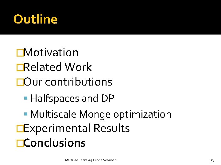 Outline �Motivation �Related Work �Our contributions Halfspaces and DP Multiscale Monge optimization �Experimental Results