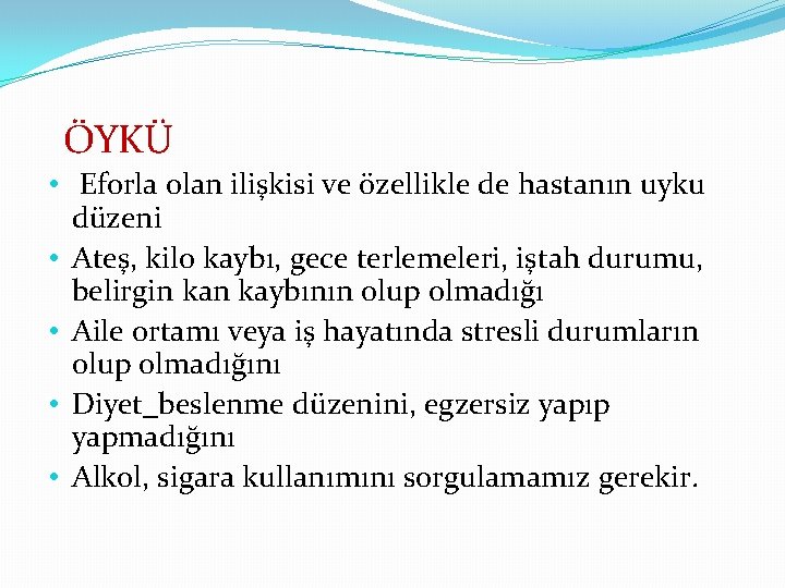 ÖYKÜ • Eforla olan ilişkisi ve özellikle de hastanın uyku düzeni • Ateş, kilo