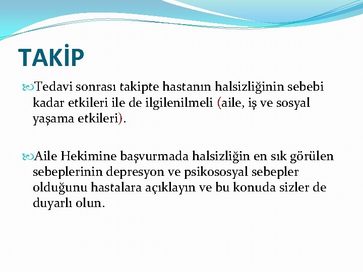 TAKİP Tedavi sonrası takipte hastanın halsizliğinin sebebi kadar etkileri ile de ilgilenilmeli (aile, iş