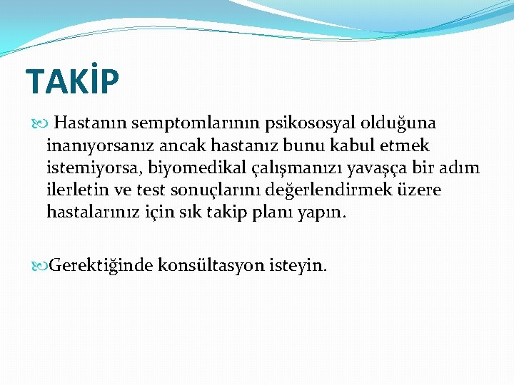 TAKİP Hastanın semptomlarının psikososyal olduğuna inanıyorsanız ancak hastanız bunu kabul etmek istemiyorsa, biyomedikal çalışmanızı