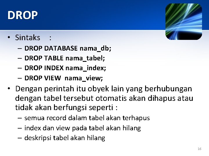 DROP • Sintaks : – DROP DATABASE nama_db; – DROP TABLE nama_tabel; – DROP