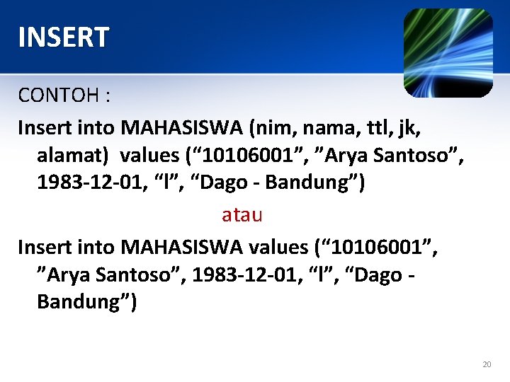 INSERT CONTOH : Insert into MAHASISWA (nim, nama, ttl, jk, alamat) values (“ 10106001”,