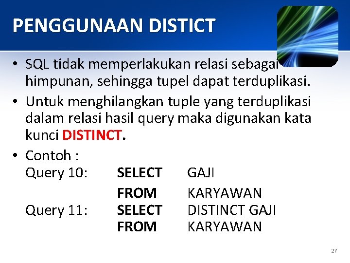 PENGGUNAAN DISTICT • SQL tidak memperlakukan relasi sebagai himpunan, sehingga tupel dapat terduplikasi. •