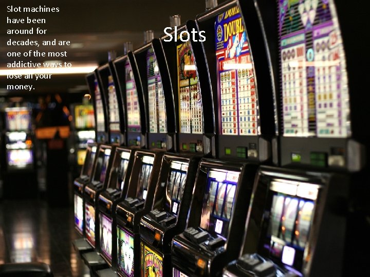 Slot machines have been around for decades, and are one of the most addictive