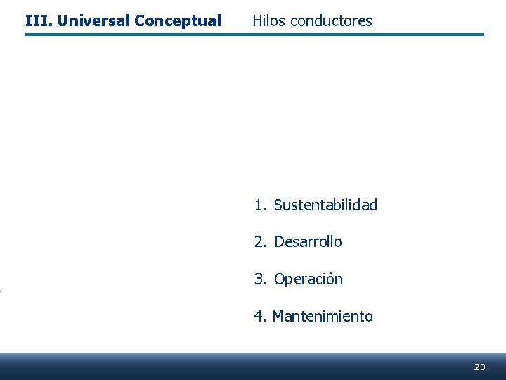 III. Universal Conceptual Hilos conductores 1. Sustentabilidad 2. Desarrollo 3. Operación 4. Mantenimiento 23