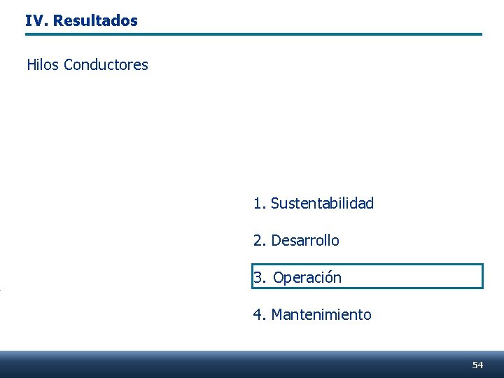 IV. Resultados Hilos Conductores 1. Sustentabilidad 2. Desarrollo 3. Operación 4. Mantenimiento 54 