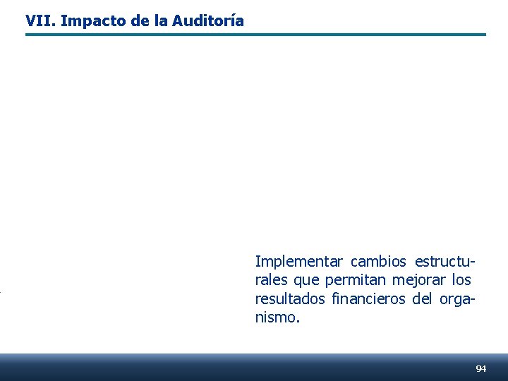 VII. Impacto de la Auditoría Implementar cambios estructurales que permitan mejorar los resultados financieros