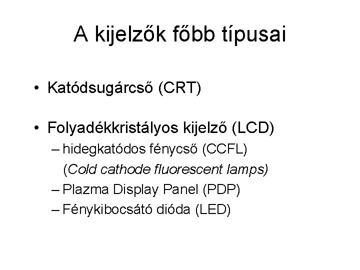 A kijelzők főbb típusai • Katódsugárcső (CRT) • Folyadékkristályos kijelző (LCD) – hidegkatódos fénycső